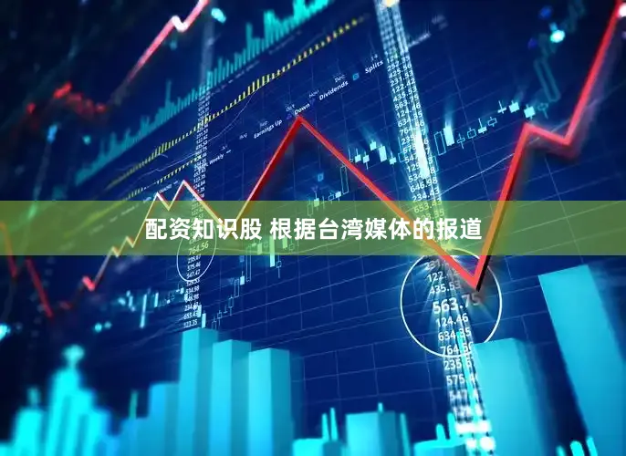 配资知识股 根据台湾媒体的报道