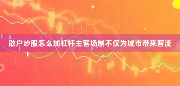 散户炒股怎么加杠杆主客场制不仅为城市带来客流