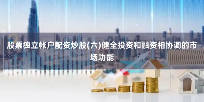 股票独立帐户配资炒股(六)健全投资和融资相协调的市场功能