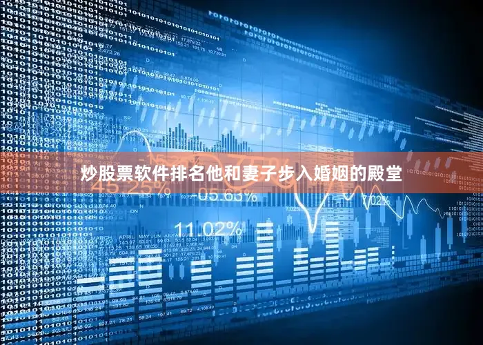炒股票软件排名他和妻子步入婚姻的殿堂