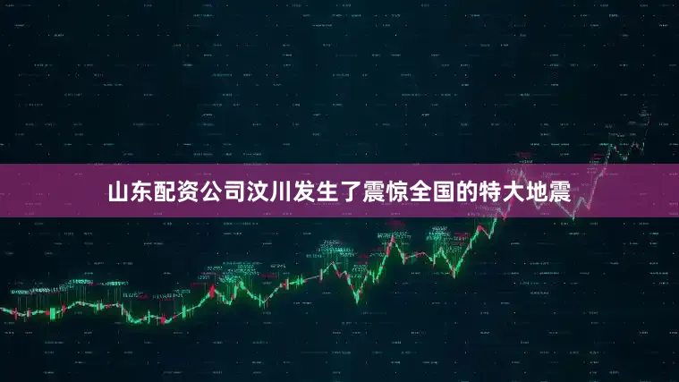 山东配资公司汶川发生了震惊全国的特大地震