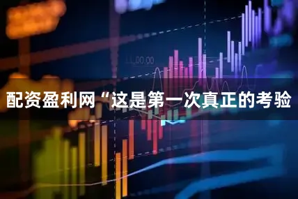 配资盈利网　　“这是第一次真正的考验