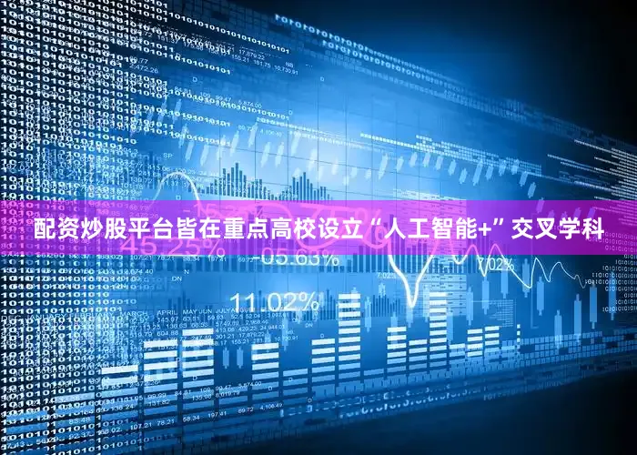 配资炒股平台皆在重点高校设立“人工智能+”交叉学科