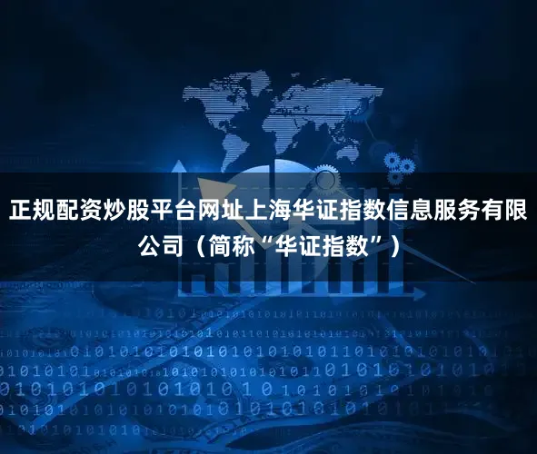 正规配资炒股平台网址上海华证指数信息服务有限公司(简称“华证指数”)