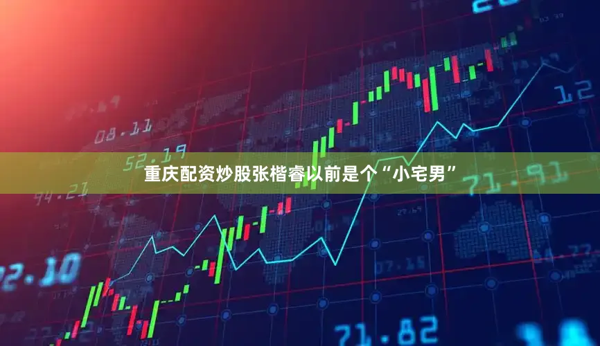 重庆配资炒股　　张楷睿以前是个“小宅男”