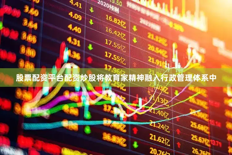 股票配资平台配资炒股将教育家精神融入行政管理体系中