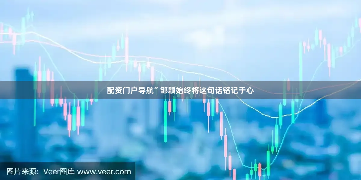 配资门户导航”邹颖始终将这句话铭记于心