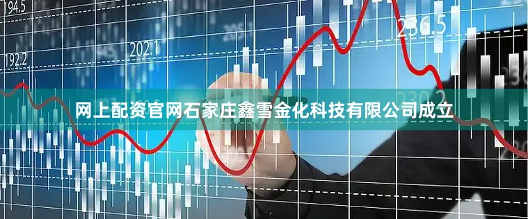 网上配资官网石家庄鑫雪金化科技有限公司成立