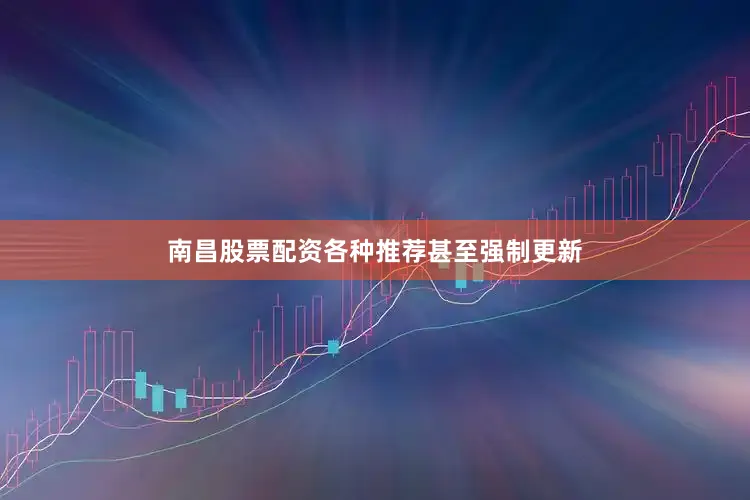 南昌股票配资各种推荐甚至强制更新