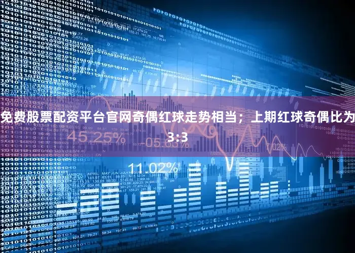 免费股票配资平台官网奇偶红球走势相当；上期红球奇偶比为3:3