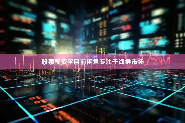 股票配资平目前闲鱼专注于海鲜市场