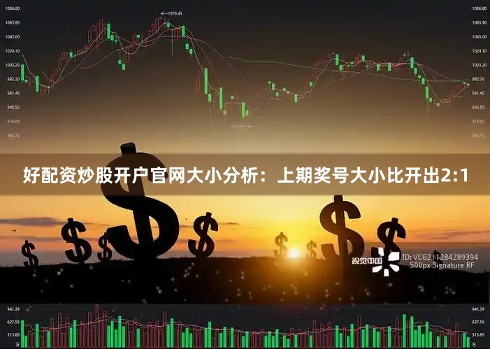 好配资炒股开户官网　　　　大小分析：上期奖号大小比开出2:1