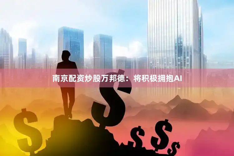 南京配资炒股万邦德：将积极拥抱AI