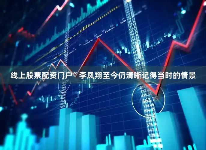 线上股票配资门户”李凤翔至今仍清晰记得当时的情景