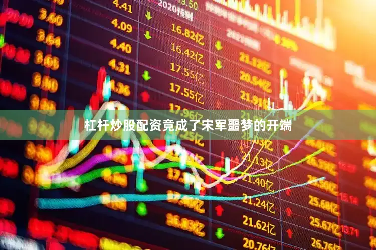 杠杆炒股配资竟成了宋军噩梦的开端
