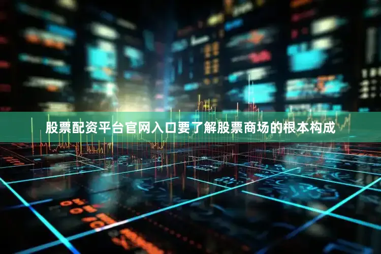 股票配资平台官网入口要了解股票商场的根本构成