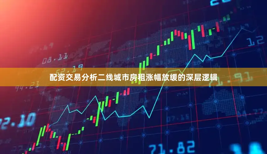 配资交易分析二线城市房租涨幅放缓的深层逻辑