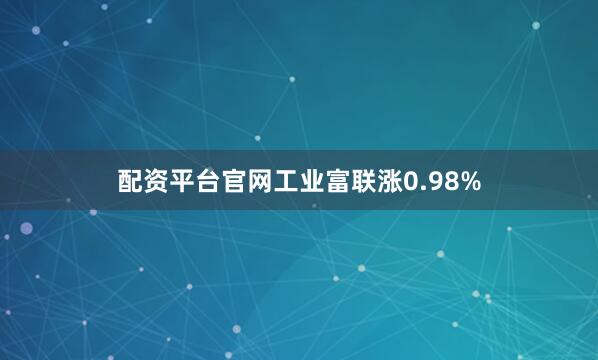 配资平台官网工业富联涨0.98%