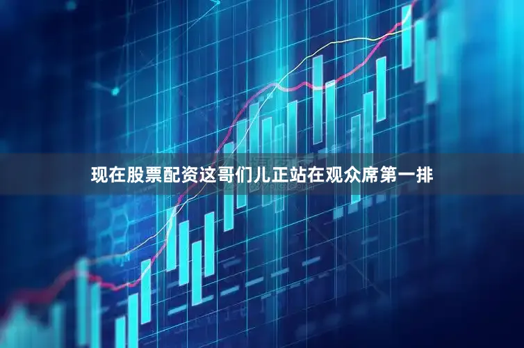 现在股票配资这哥们儿正站在观众席第一排