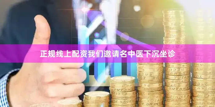 正规线上配资我们邀请名中医下沉坐诊