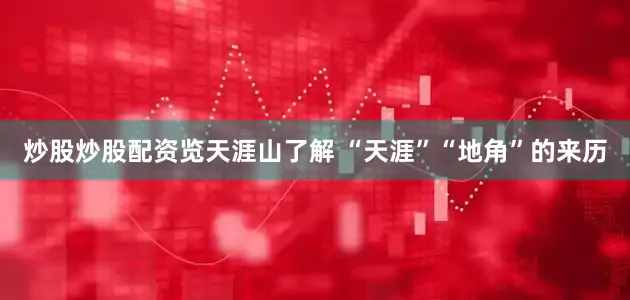 炒股炒股配资览天涯山了解 “天涯”“地角”的来历