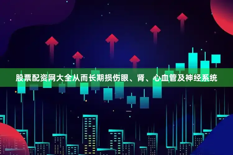 股票配资网大全从而长期损伤眼、肾、心血管及神经系统