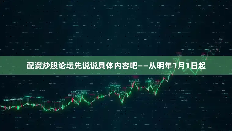 配资炒股论坛先说说具体内容吧——从明年1月1日起