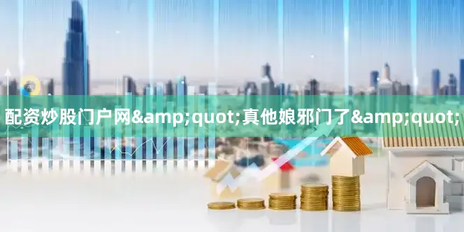 配资炒股门户网&quot;真他娘邪门了&quot;
