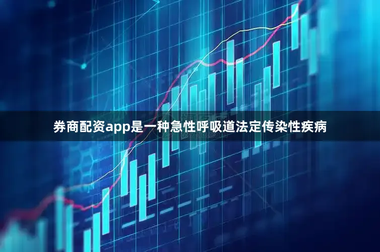 券商配资app是一种急性呼吸道法定传染性疾病