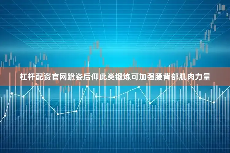 杠杆配资官网跪姿后仰此类锻炼可加强腰背部肌肉力量