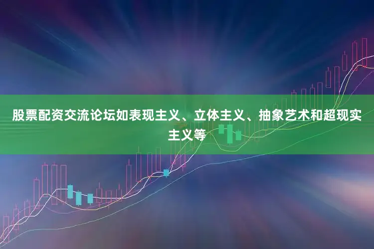 股票配资交流论坛如表现主义、立体主义、抽象艺术和超现实主义等