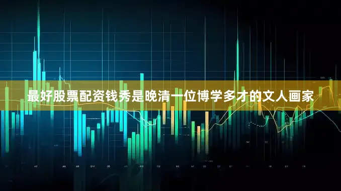 最好股票配资钱秀是晚清一位博学多才的文人画家