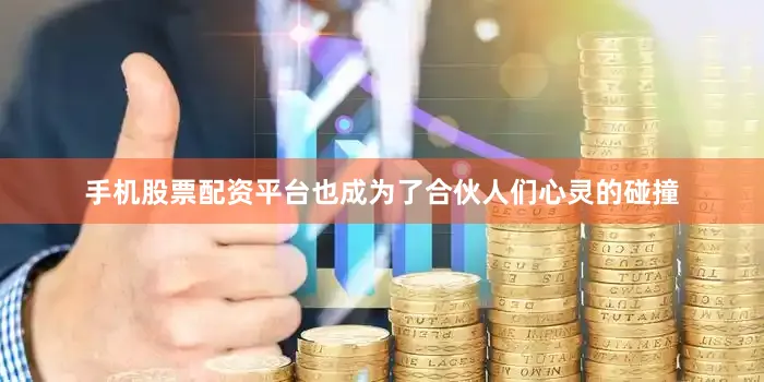 手机股票配资平台也成为了合伙人们心灵的碰撞