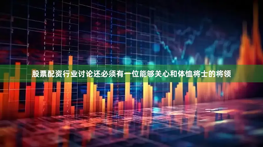 股票配资行业讨论还必须有一位能够关心和体恤将士的将领