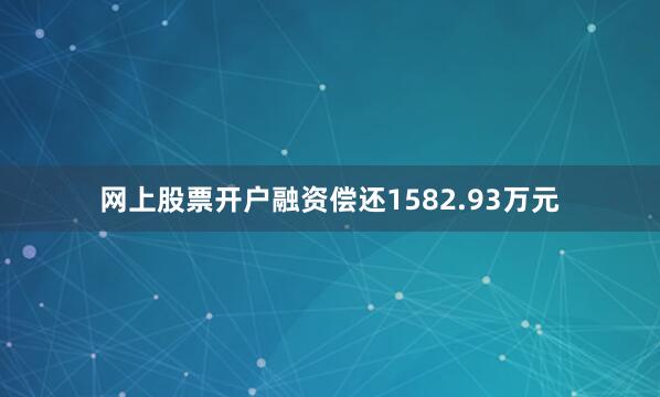 网上股票开户融资偿还1582.93万元