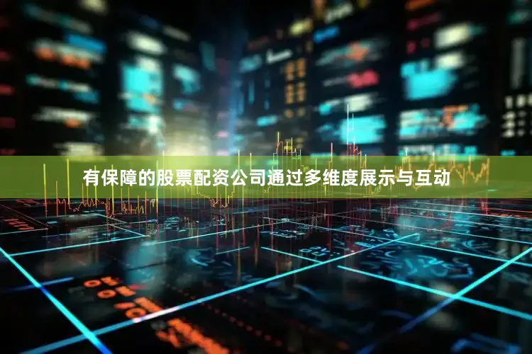 有保障的股票配资公司通过多维度展示与互动