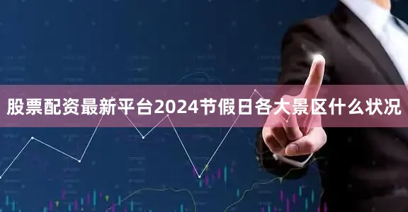 股票配资最新平台2024节假日各大景区什么状况