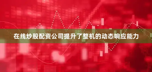 在线炒股配资公司提升了整机的动态响应能力