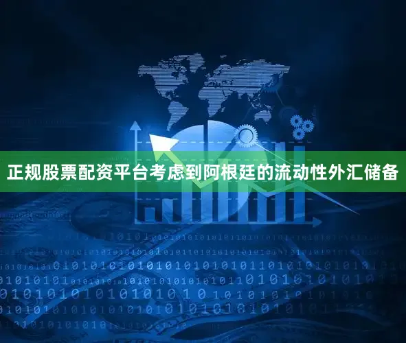 正规股票配资平台考虑到阿根廷的流动性外汇储备