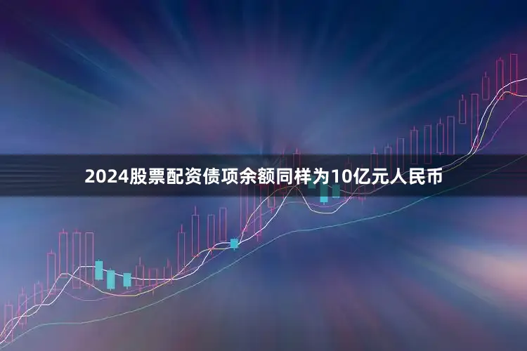 2024股票配资债项余额同样为10亿元人民币