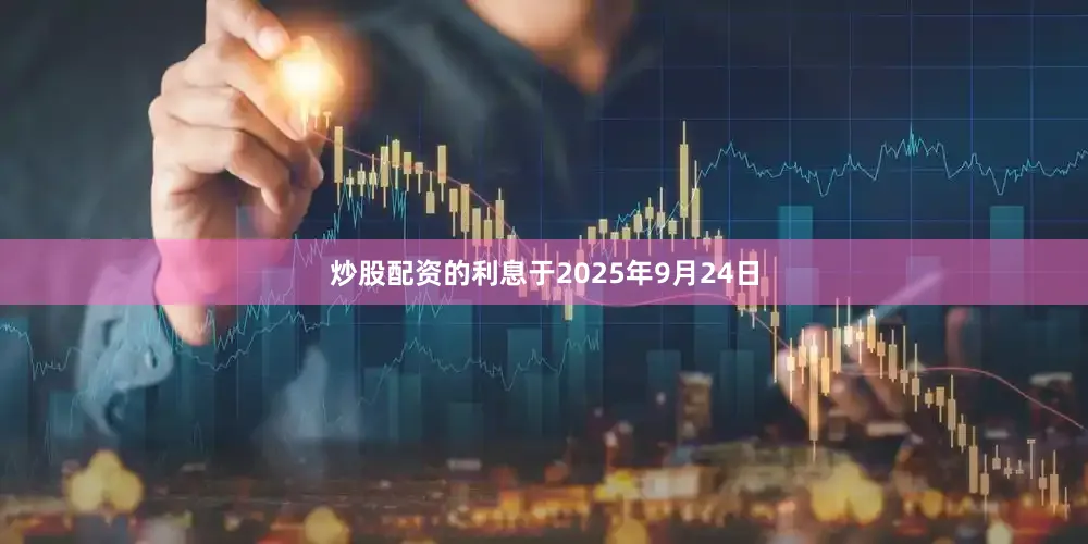 炒股配资的利息于2025年9月24日