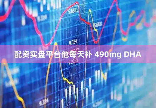 配资实盘平台他每天补 490mg DHA