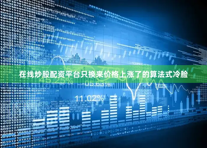 在线炒股配资平台只换来价格上涨了的算法式冷脸