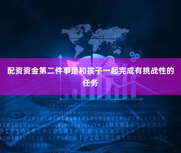 配资资金第二件事是和孩子一起完成有挑战性的任务