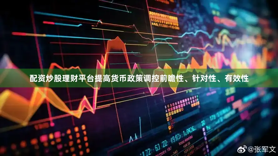 配资炒股理财平台提高货币政策调控前瞻性、针对性、有效性