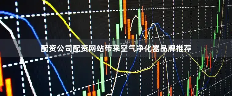 配资公司配资网站带来空气净化器品牌推荐