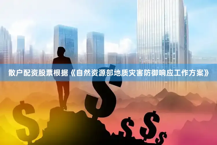 散户配资股票根据《自然资源部地质灾害防御响应工作方案》