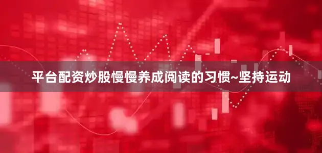 平台配资炒股慢慢养成阅读的习惯~坚持运动