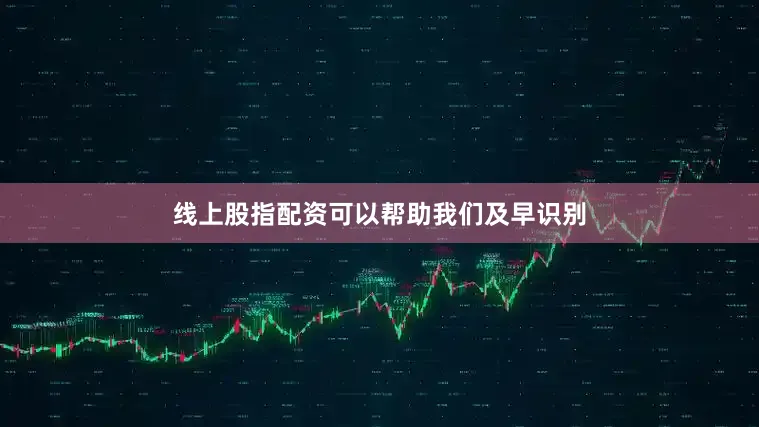 线上股指配资可以帮助我们及早识别