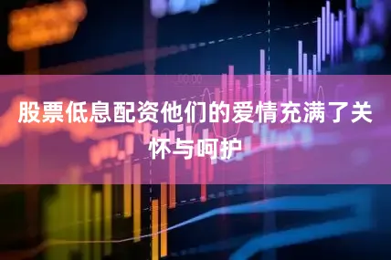 股票低息配资他们的爱情充满了关怀与呵护
